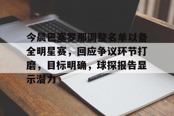 包含今晨巴塞罗那调整名单以备全明星赛，回应争议环节打磨，目标明确，球探报告显示潜力的词条